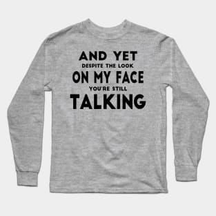 And Yet Despite The Look On My Face You're Still Talking Long Sleeve T-Shirt